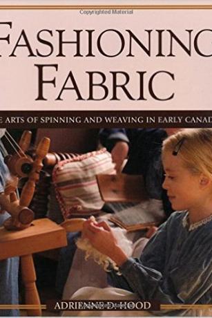 Fashioning Fabric: The Arts of Spinning and Weaving in Early Canada Fashioning-Fabric-The-Arts-of-Spinning-and-Weaving-in-Early-Canada-Adrienne-Hood