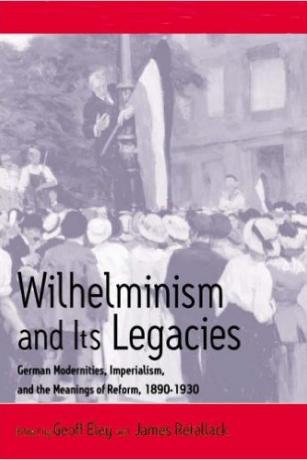 Wilhelminism and Its Legacies: German Modernities, Imperialism, and the Meanings of Reform, 1890-1930 Wilhelminism and Its Legacies: German Modernities, Imperialism, and the Meanings of Reform, 1890-1930