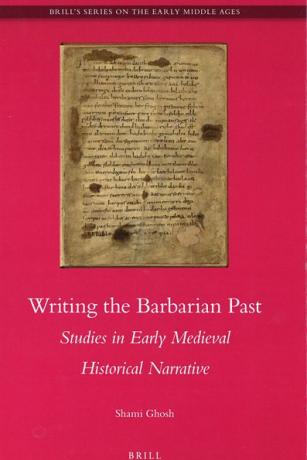 Writing the Barbarian Past: Studies in Early Medieval Historical Narrative